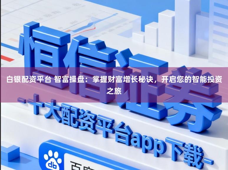 白银配资平台 智富操盘:掌握财富增长秘诀,开启您的智能投资之旅