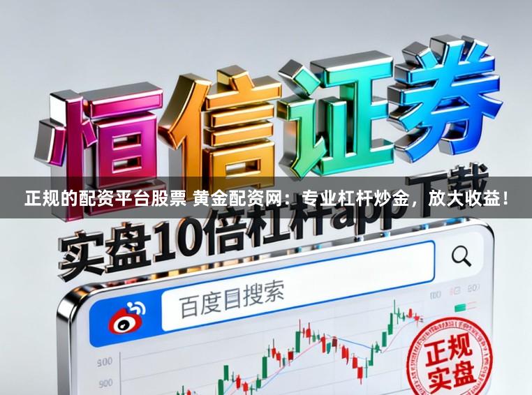 正规的配资平台股票 黄金配资网：专业杠杆炒金，放大收益！