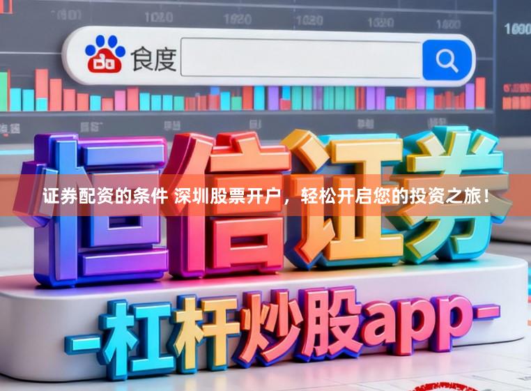 证券配资的条件 深圳股票开户,轻松开启您的投资之旅!