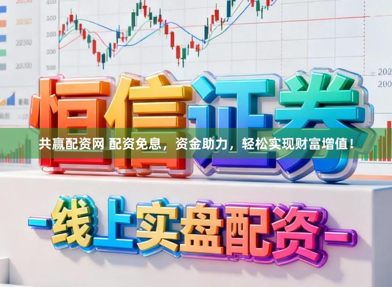 共赢配资网 配资免息，资金助力，轻松实现财富增值！