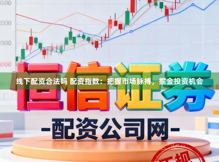 线下配资合法吗 配资指数：把握市场脉搏，掘金投资机会