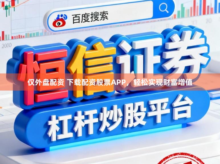 仅外盘配资 下载配资股票APP，轻松实现财富增值