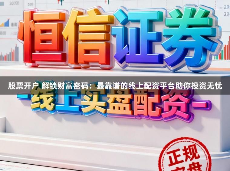 股票开户 解锁财富密码：最靠谱的线上配资平台助你投资无忧