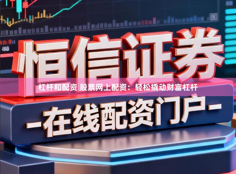 杠杆和配资 股票网上配资：轻松撬动财富杠杆