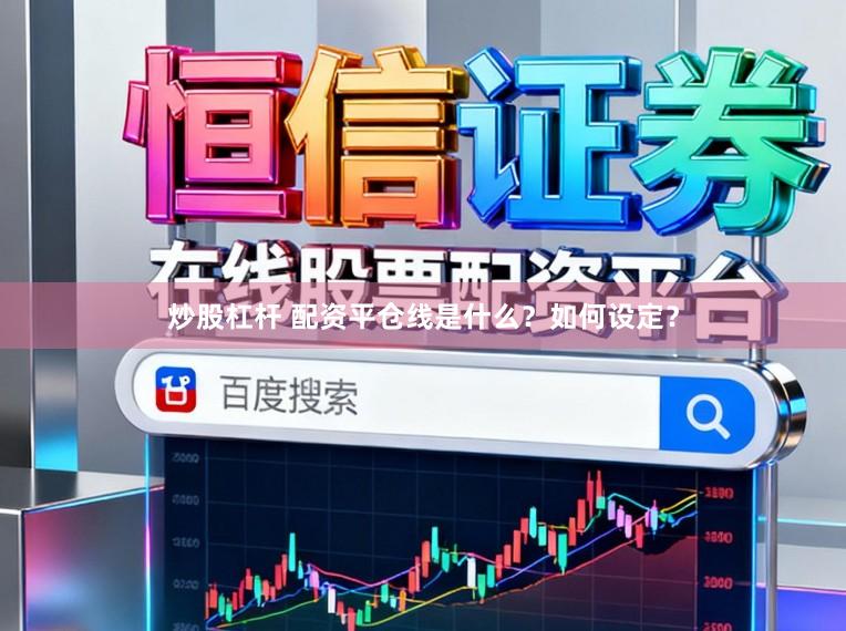 炒股杠杆 配资平仓线是什么？如何设定？