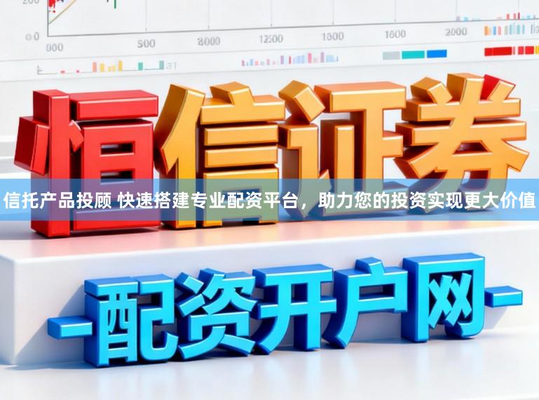 信托产品投顾 快速搭建专业配资平台，助力您的投资实现更大价值