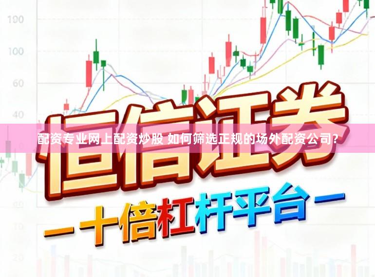 配资专业网上配资炒股 如何筛选正规的场外配资公司？