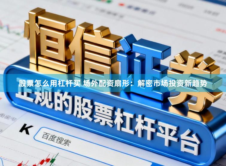 股票怎么用杠杆买 场外配资扇形：解密市场投资新趋势