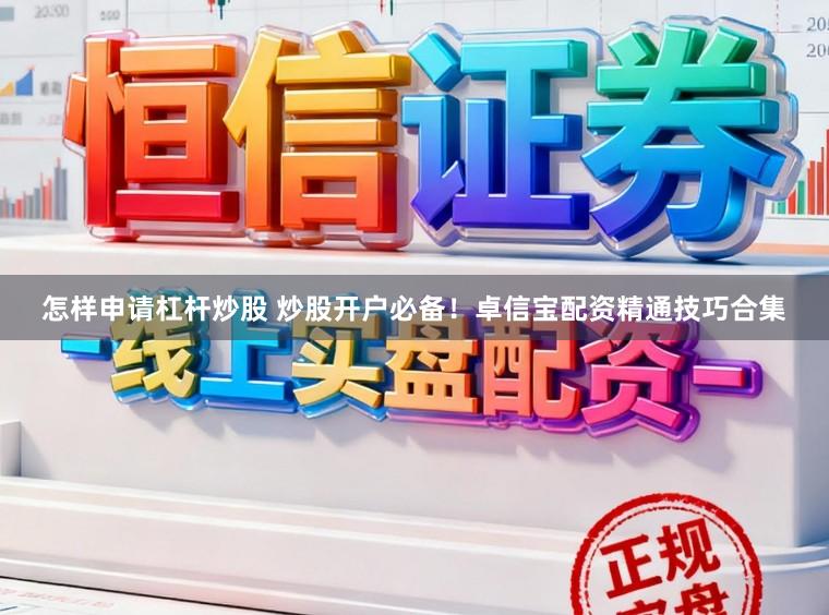 怎样申请杠杆炒股 炒股开户必备！卓信宝配资精通技巧合集