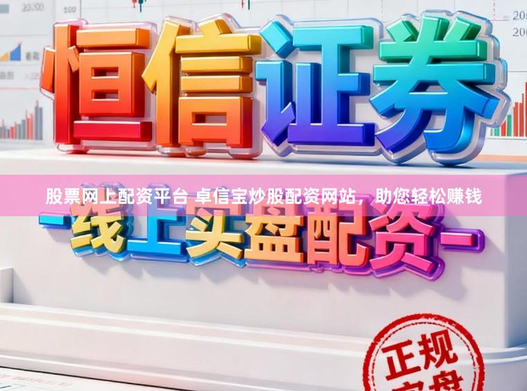 股票网上配资平台 卓信宝炒股配资网站，助您轻松赚钱