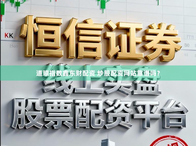 道琼指数鑫东财配资 炒股配资网站靠谱吗？