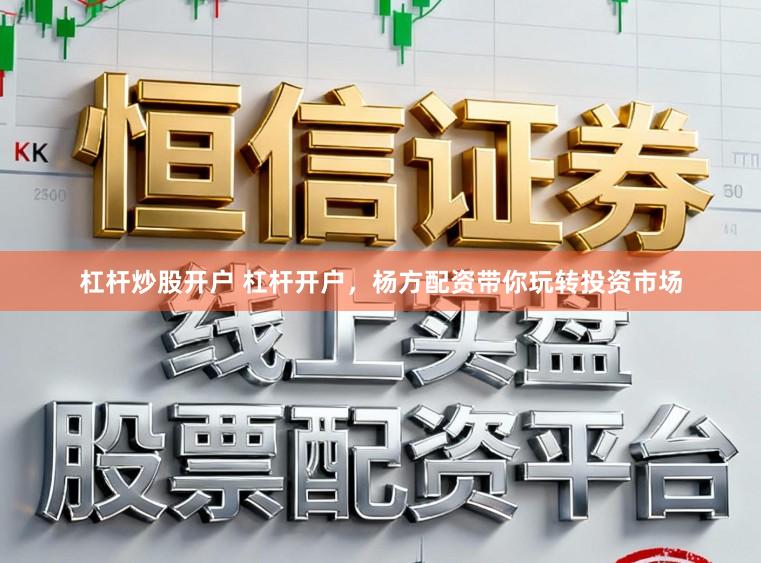 杠杆炒股开户 杠杆开户，杨方配资带你玩转投资市场