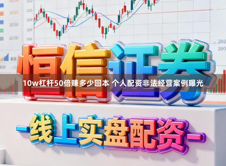 10w杠杆50倍赚多少回本 个人配资非法经营案例曝光