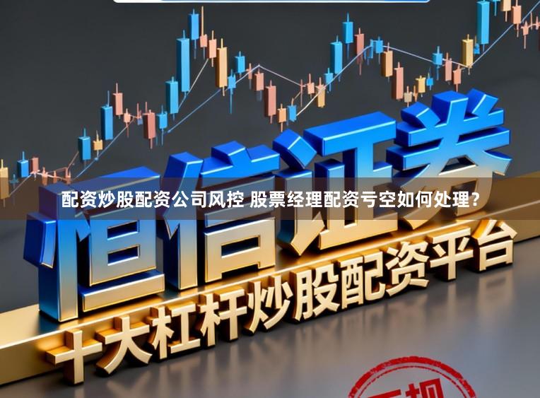 配资炒股配资公司风控 股票经理配资亏空如何处理？