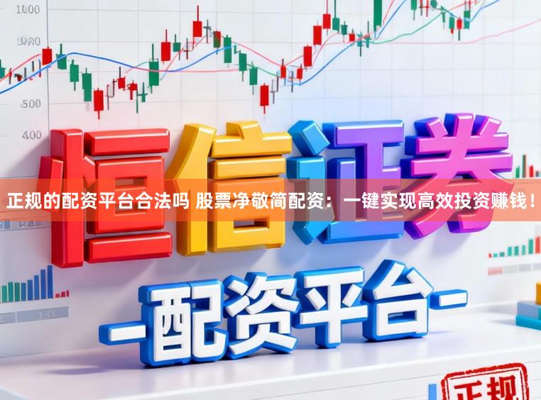 正规的配资平台合法吗 股票净敬简配资：一键实现高效投资赚钱！