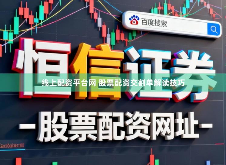 线上配资平台网 股票配资交割单解读技巧