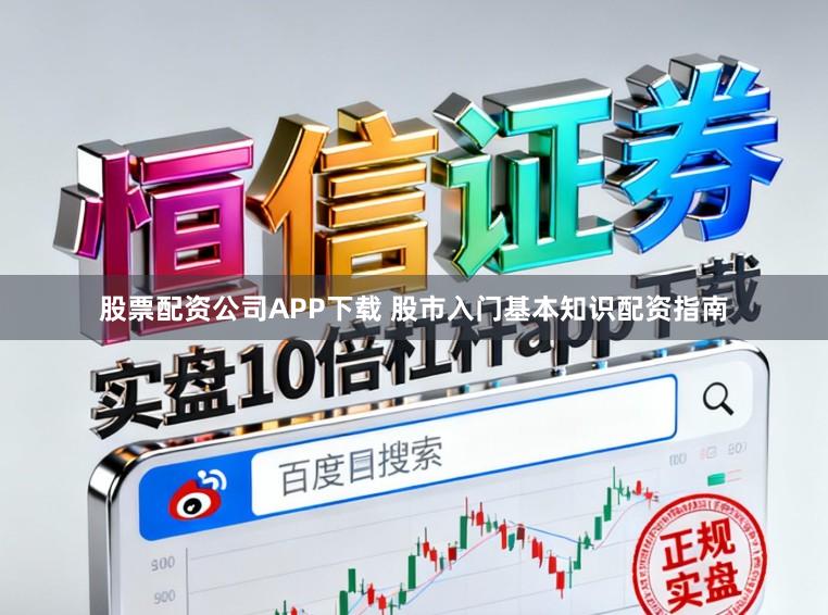 股票配资公司APP下载 股市入门基本知识配资指南