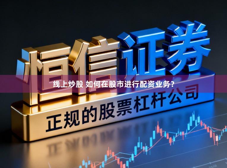 线上炒股 如何在股市进行配资业务？