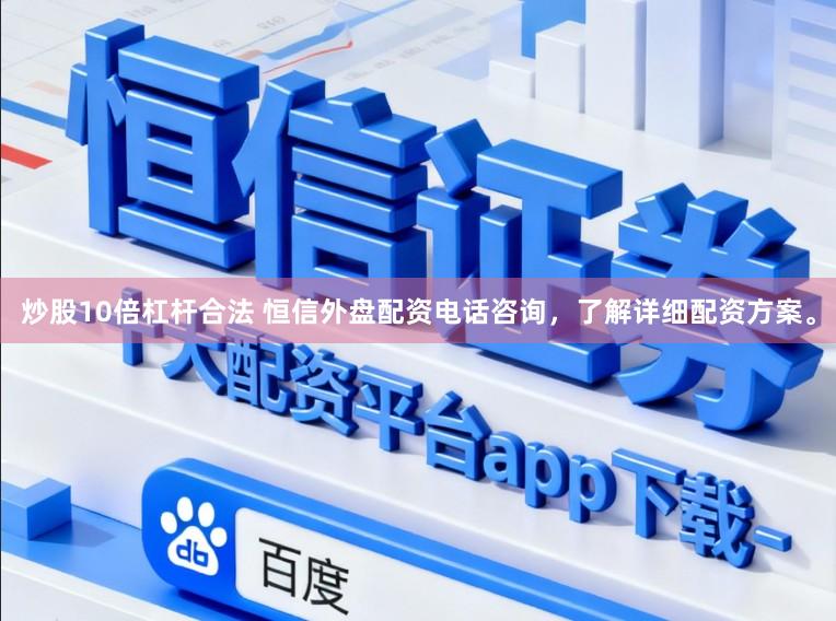 炒股10倍杠杆合法 恒信外盘配资电话咨询，了解详细配资方案。