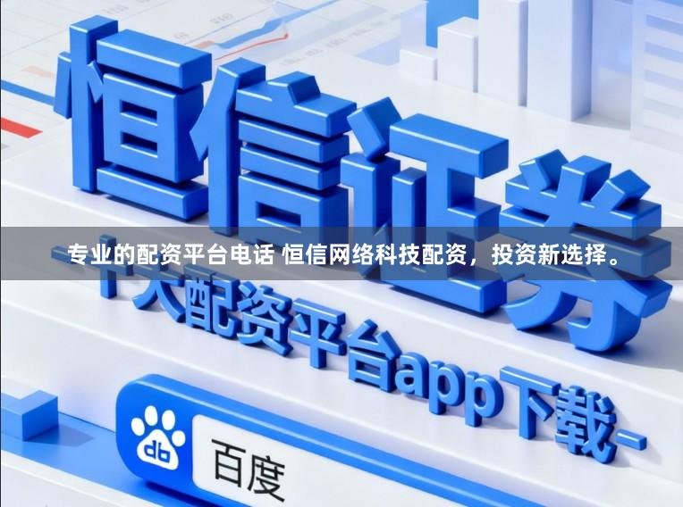 专业的配资平台电话 恒信网络科技配资，投资新选择。