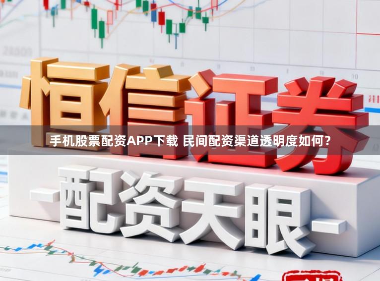 手机股票配资APP下载 民间配资渠道透明度如何？