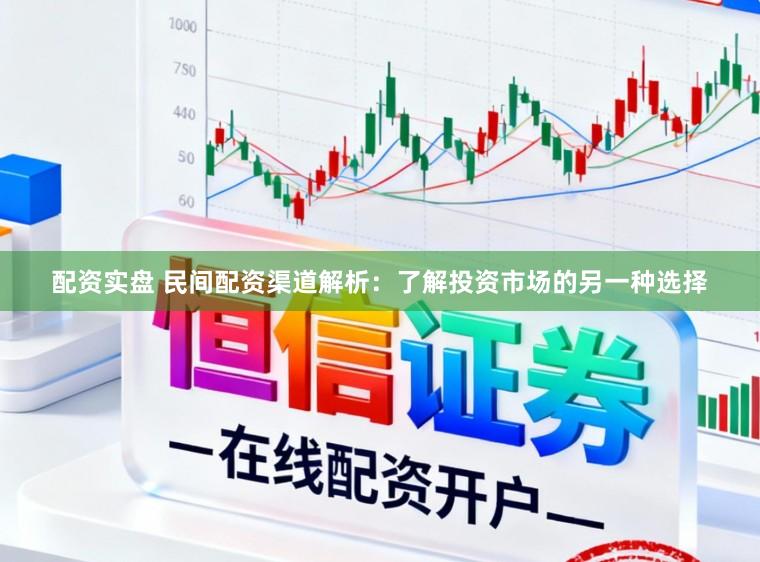 配资实盘 民间配资渠道解析：了解投资市场的另一种选择