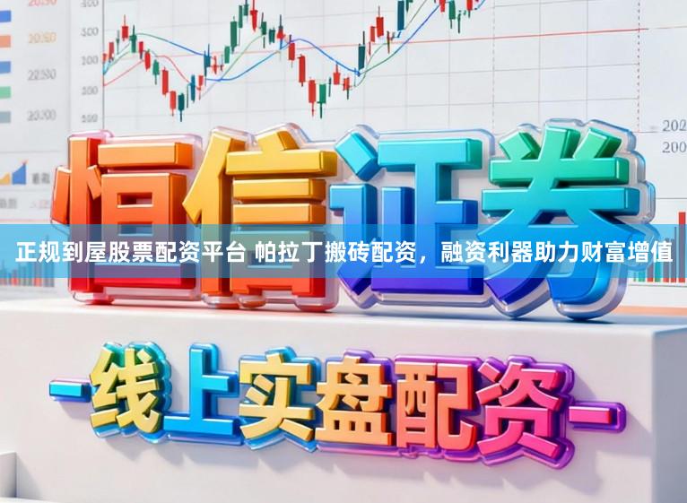 正规到屋股票配资平台 帕拉丁搬砖配资，融资利器助力财富增值