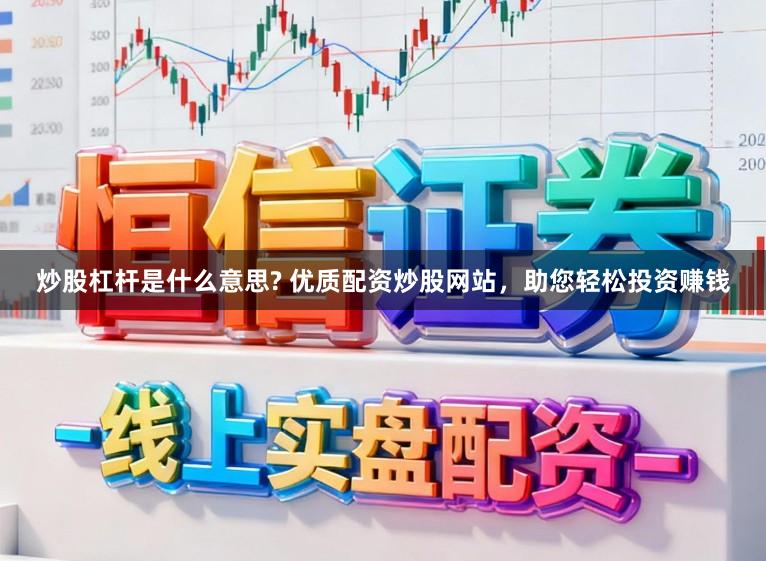 炒股杠杆是什么意思? 优质配资炒股网站,助您轻松投资赚钱