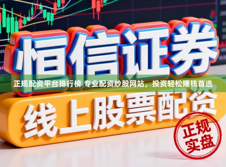 正规配资平台排行榜 专业配资炒股网站,投资轻松赚钱首选