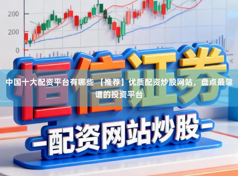 中国十大配资平台有哪些 【推荐】优质配资炒股网站，盘点最靠谱的投资平台