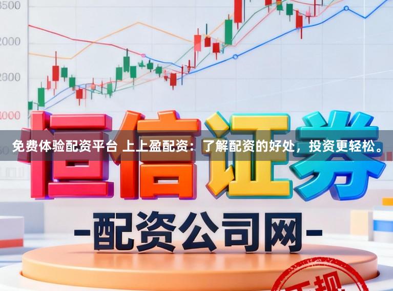 免费体验配资平台 上上盈配资：了解配资的好处，投资更轻松。