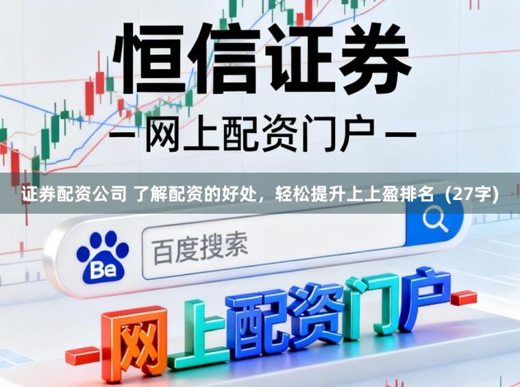 证券配资公司 了解配资的好处，轻松提升上上盈排名  (27字)