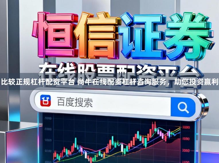 比较正规杠杆配资平台 尚牛在线配资杠杆咨询服务，助您投资赢利