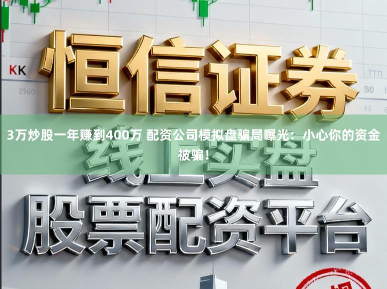 3万炒股一年赚到400万 配资公司模拟盘骗局曝光:小心你的资金被骗!