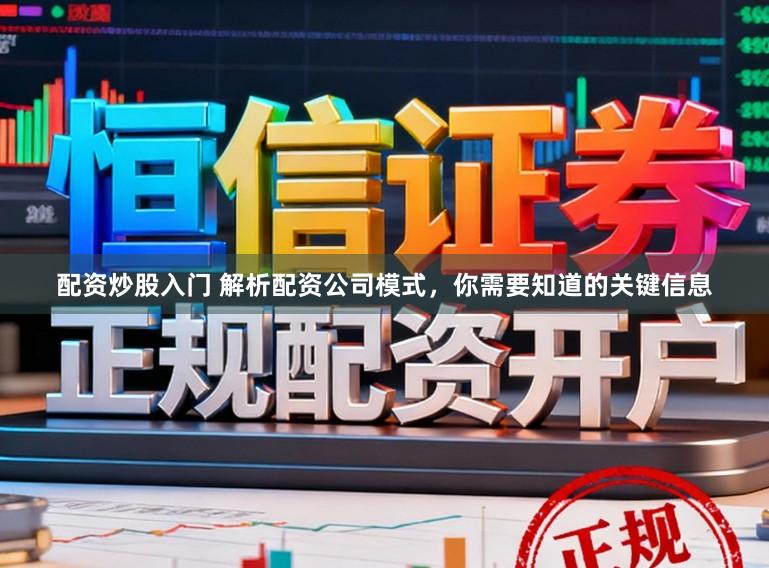 配资炒股入门 解析配资公司模式，你需要知道的关键信息