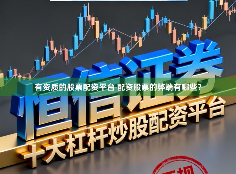 有资质的股票配资平台 配资股票的弊端有哪些？
