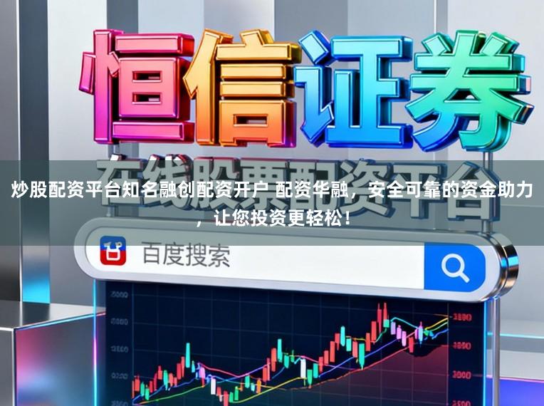 炒股配资平台知名融创配资开户 配资华融，安全可靠的资金助力，让您投资更轻松！