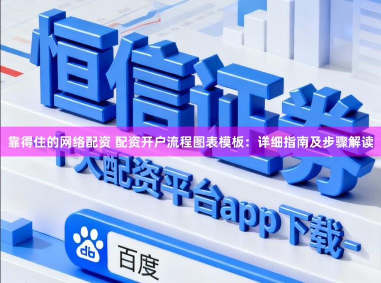 靠得住的网络配资 配资开户流程图表模板：详细指南及步骤解读