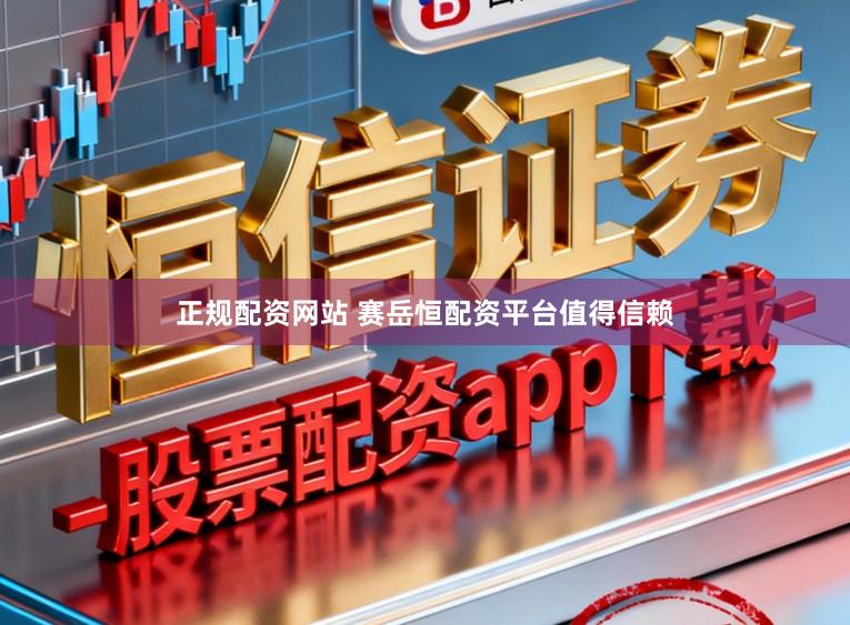 正规配资网站 赛岳恒配资平台值得信赖
