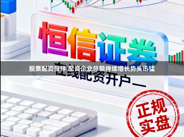 股票配资排排 配资企业总额持续增长势头迅猛