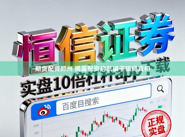 期货配资郑州 揭露配资启航骗子骗局真相