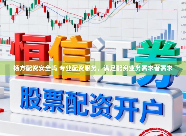 杨方配资安全吗 专业配资服务,满足配资业务需求者需求