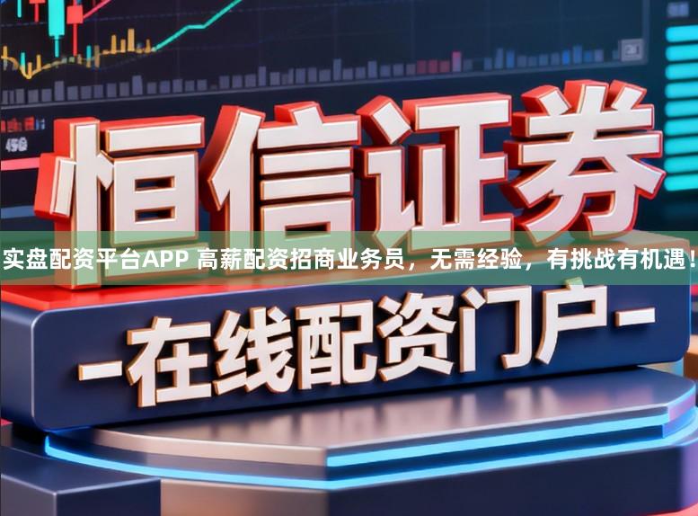 实盘配资平台APP 高薪配资招商业务员,无需经验,有挑战有机遇!