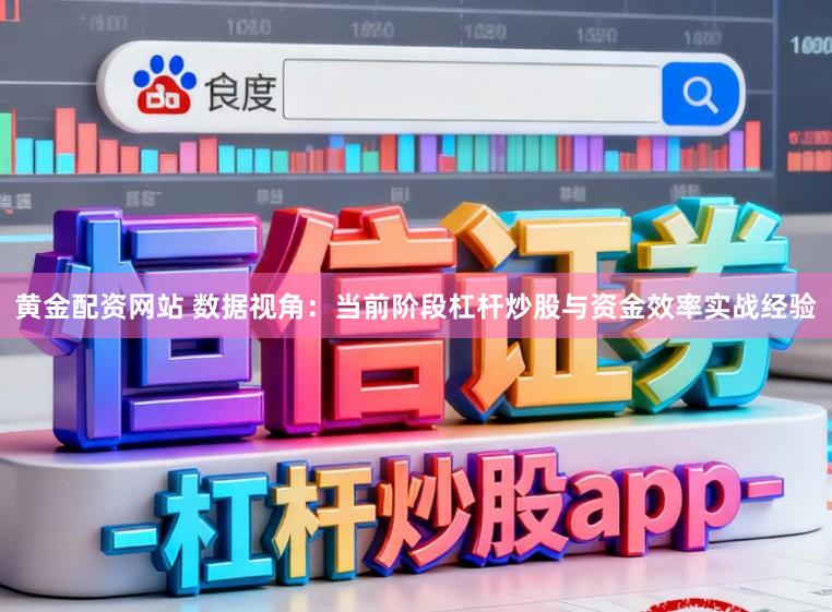 黄金配资网站 数据视角：当前阶段杠杆炒股与资金效率实战经验