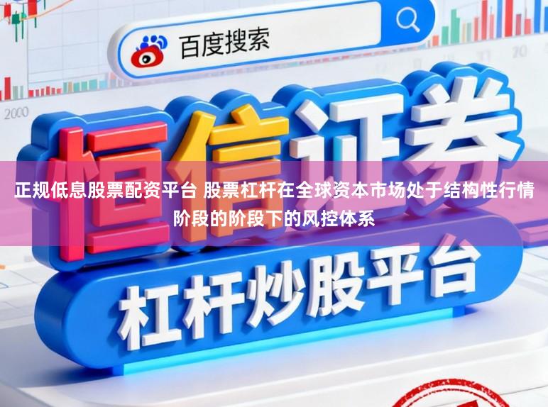 正规低息股票配资平台 股票杠杆在全球资本市场处于结构性行情阶段的阶段下的风控体系
