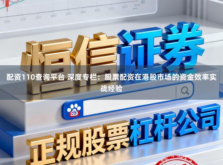 配资110查询平台 深度专栏：股票配资在港股市场的资金效率实战经验