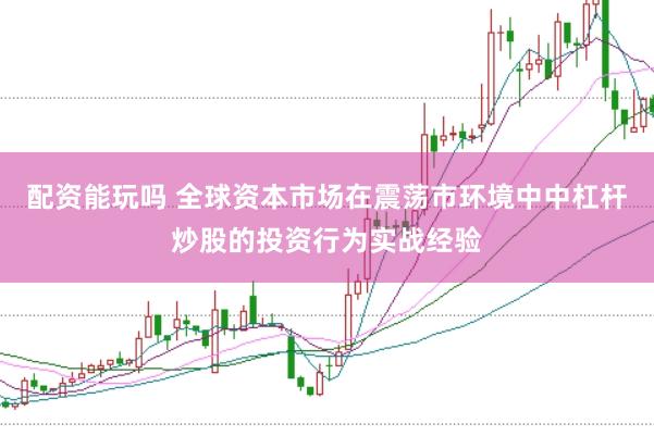 配资能玩吗 全球资本市场在震荡市环境中中杠杆炒股的投资行为实战经验