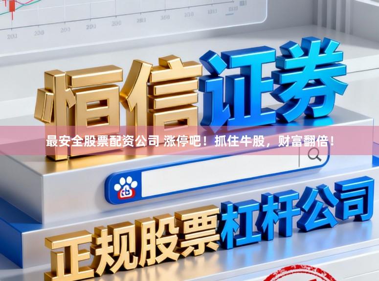 最安全股票配资公司 涨停吧！抓住牛股，财富翻倍！