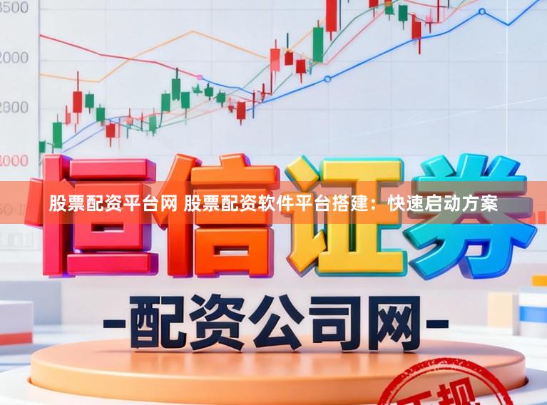 股票配资平台网 股票配资软件平台搭建：快速启动方案