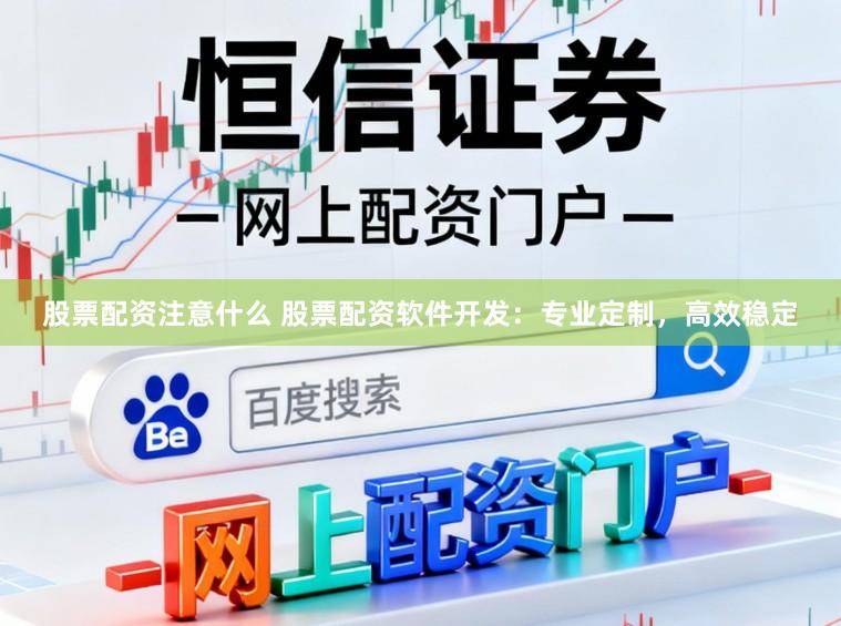 股票配资注意什么 股票配资软件开发:专业定制,高效稳定